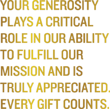Your generosity plays a critical role in our ability to fulfill our mission and is truly appreciated.  Every gift counts.